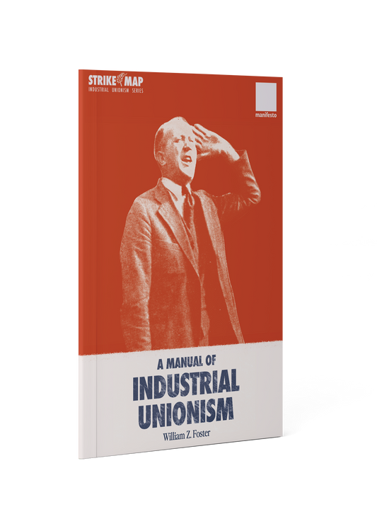 Manifesto Press x Strike Map, A Manual of Industrial Unionism, by William Z Foster