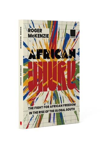 African Uhuru: the fight for African freedom in the rise of the Global South by Roger Mckenzie